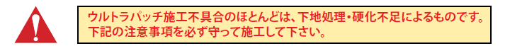 ウルトラパッチ施工不具合のほとんどは、下地処理・硬化不足によるものです。下記の注意事項を必ず守って施工して下さい。